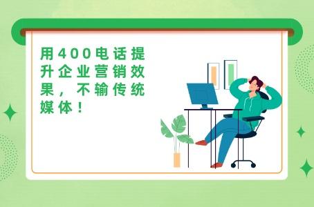 用400电话提升企业营销效果，不输传统媒体