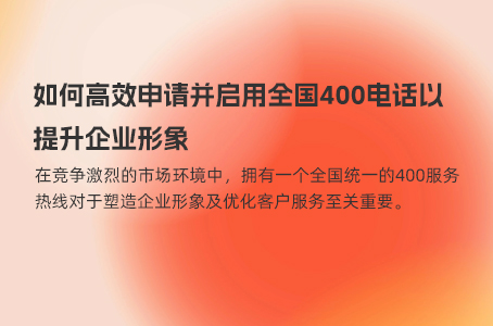 如何高效申请并启用全国400电话以提升企业形象